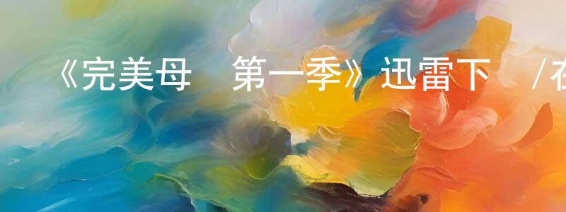 陳保娟發布《完美母親第一季》迅雷下載/在線觀看-靈異驚悚-美劇天堂